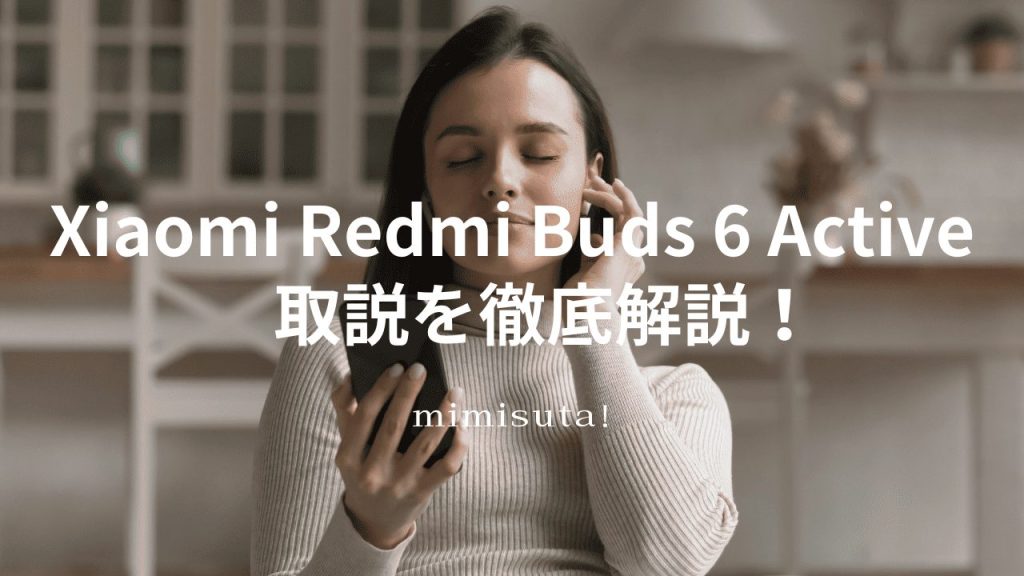 Xiaomi Redmi Buds 6 Active  取扱説明書　　ワイヤレスイヤホン　徹底説明