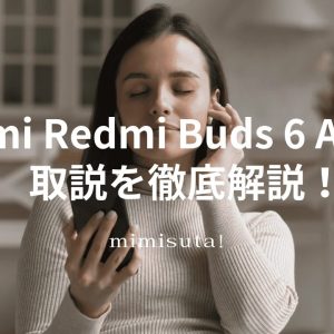 Xiaomi Redmi Buds 6 Active ワイヤレスイヤホン 取扱説明書を徹底説明