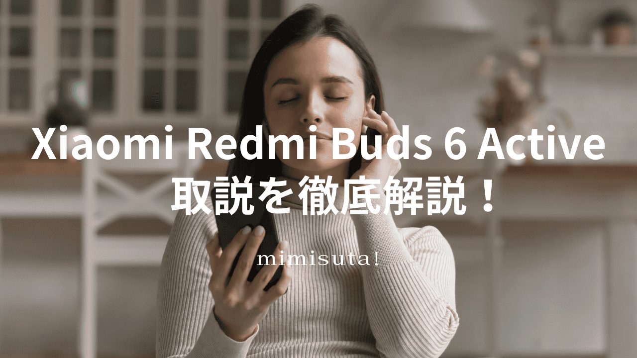 Xiaomi Redmi Buds 6 Active ワイヤレスイヤホン 取扱説明書を徹底説明