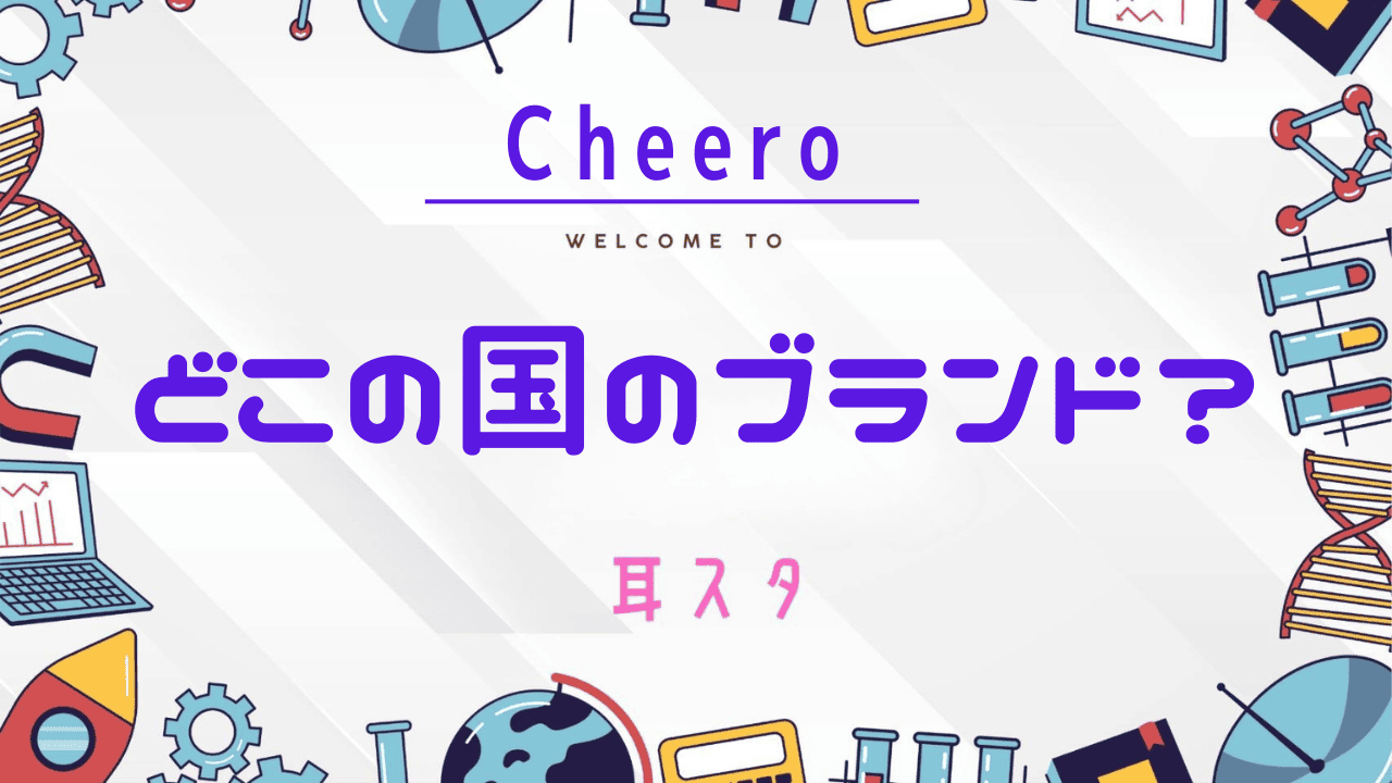 Cheero（チーロ）はどこの国のブランド？評判・品質・おすすめイヤホン＆ヘッドホンを徹底解説！