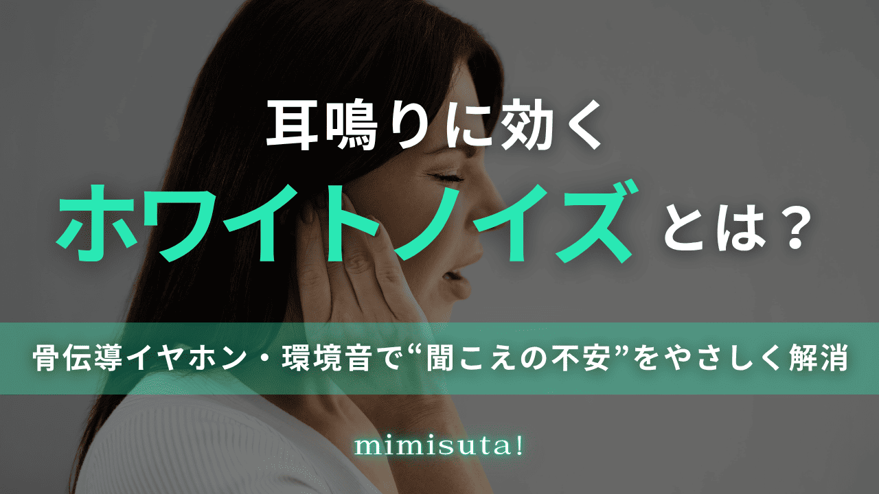 耳鳴りに効くホワイトノイズとは？骨伝導イヤホンと環境音で“聞こえの不安”をやさしく解消