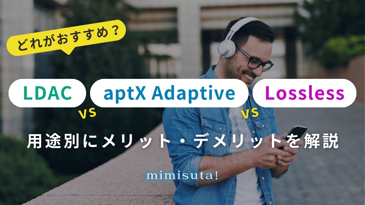 LDAC vs aptX Adaptive vs Lossless どれがおすすめ?用途別にメリット・デメリットを解説