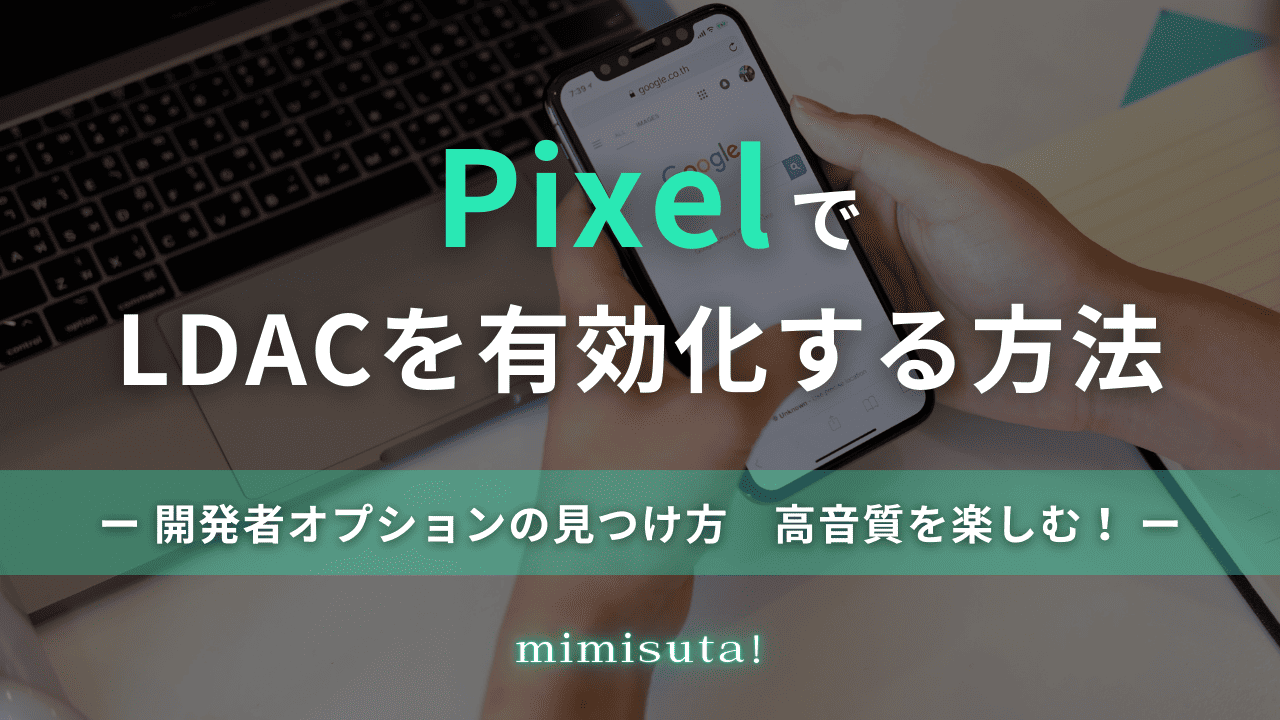 PixelでLDACを有効化する方法|開発者オプションの見つけ方 高音質を楽しむ!
